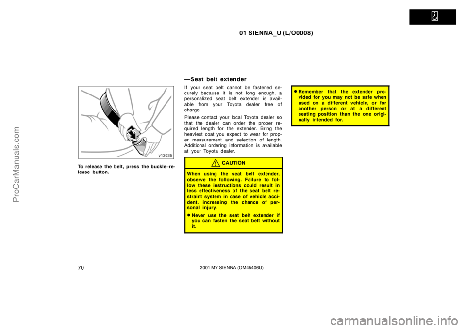 TOYOTA SIENNA 2001 Manual PDF
01 SIENNA_U (L/O0008)
702001 MY SIENNA (OM45406U)
To release the belt, press the buckle−re-
lease button.
—Seat belt extender
If your seat belt cannot be fastened se-
curely because it is not l TOYOTA SIENNA 2001 Manual PDF
01 SIENNA_U (L/O0008)
702001 MY SIENNA (OM45406U)
To release the belt, press the buckle−re-
lease button.
—Seat belt extender
If your seat belt cannot be fastened se-
curely because it is not l