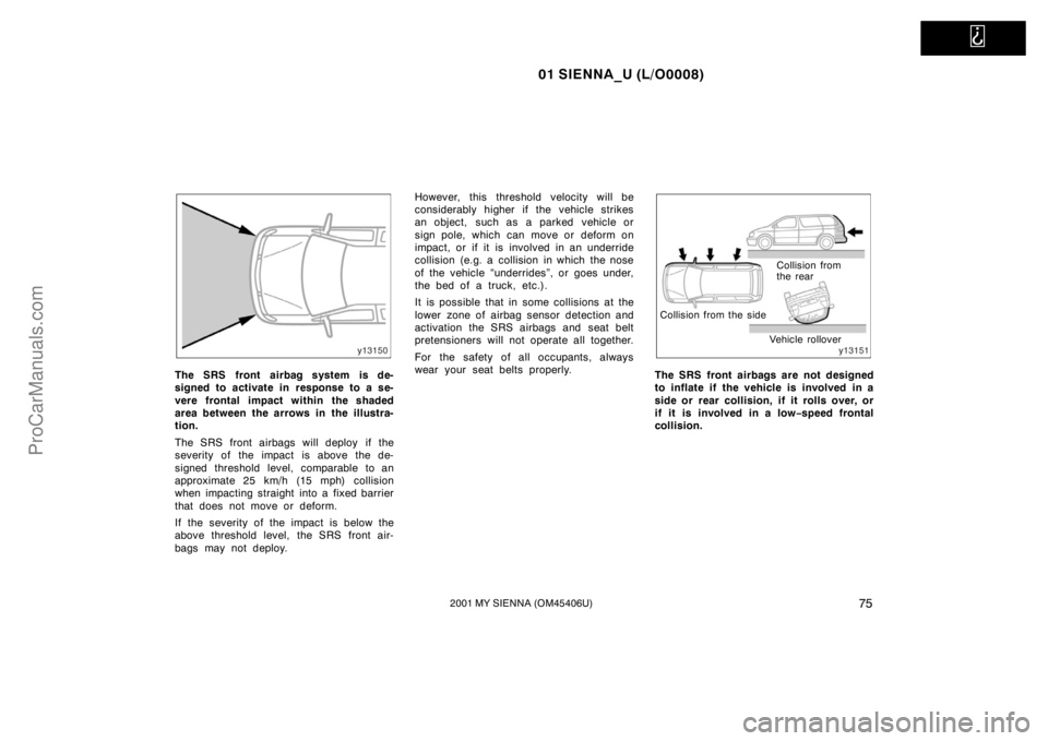 TOYOTA SIENNA 2001 Manual PDF
01 SIENNA_U (L/O0008)
752001 MY SIENNA (OM45406U)
The SRS front airbag system is de-
signed to activate in response to a se-
vere frontal impact within the shaded
area between the arrows in the ill TOYOTA SIENNA 2001 Manual PDF
01 SIENNA_U (L/O0008)
752001 MY SIENNA (OM45406U)
The SRS front airbag system is de-
signed to activate in response to a se-
vere frontal impact within the shaded
area between the arrows in the ill
