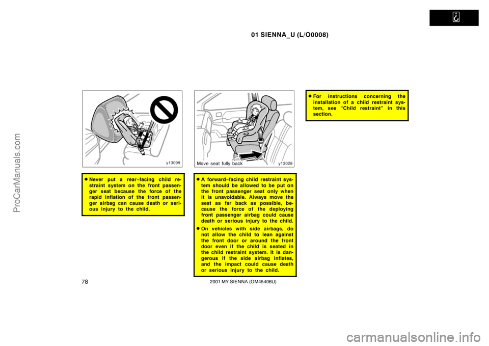 TOYOTA SIENNA 2001 Manual Online   
01 SIENNA_U (L/O0008)
782001 MY SIENNA (OM45406U)
Never put a rear−facing child re-
straint system on the front passen-
ger seat because the force of the
rapid inflation of the front passen-
ger
