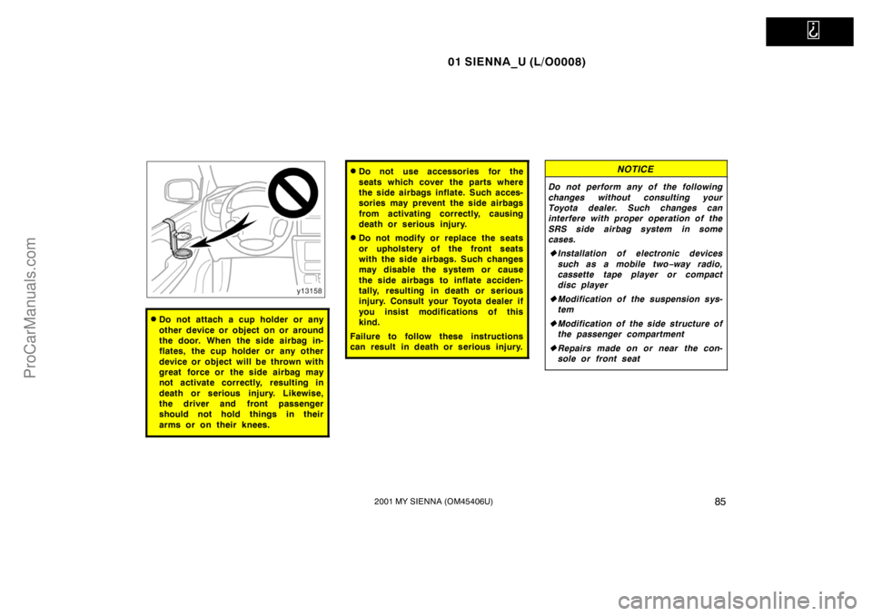 TOYOTA SIENNA 2001 Manual Online   
01 SIENNA_U (L/O0008)
852001 MY SIENNA (OM45406U)
Do not attach a cup holder or any
other device or object on or around
the door. When the side airbag in-
flates, the cup holder or any other
devic