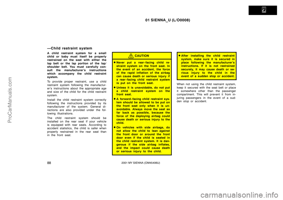 TOYOTA SIENNA 2001  Owners Manual   
01 SIENNA_U (L/O0008)
882001 MY SIENNA (OM45406U)
—Child restraint system
A child restraint system for a small
child or baby must itself be properly
restrained on the seat with either the
lap bel