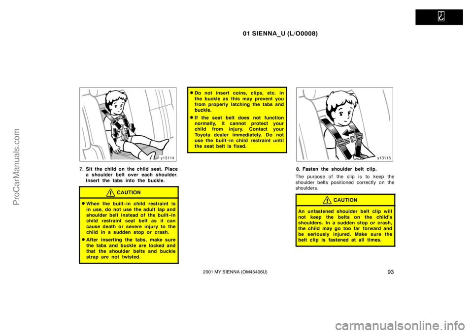 TOYOTA SIENNA 2001  Owners Manual   
01 SIENNA_U (L/O0008)
932001 MY SIENNA (OM45406U)
7. Sit the child on  the child seat. Place
a shoulder belt over each shoulder.
Insert the tabs into the buckle.
CAUTION
When the built−in child 