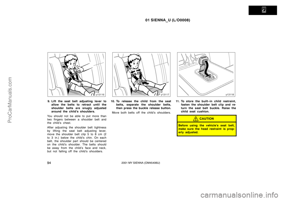 TOYOTA SIENNA 2001  Owners Manual   
01 SIENNA_U (L/O0008)
942001 MY SIENNA (OM45406U)
9. Lift the seat belt adjusting lever to
allow the belts to retract until the
shoulder belts are snugly adjusted
around the child’s shoulders.
Yo