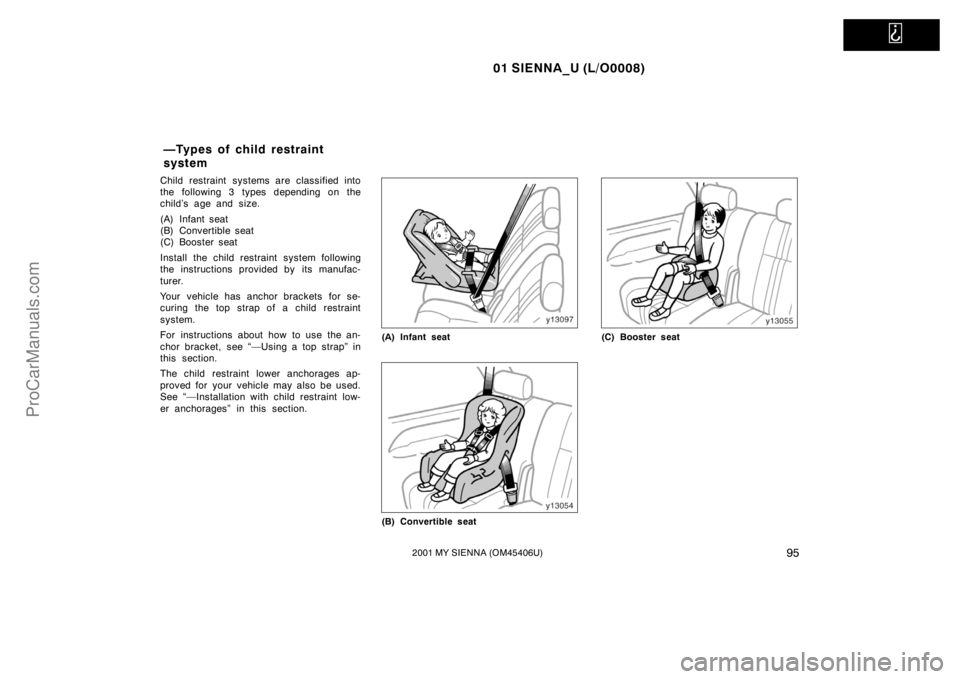 TOYOTA SIENNA 2001  Owners Manual   
01 SIENNA_U (L/O0008)
952001 MY SIENNA (OM45406U)
Child restraint systems are classified into
the following 3 types depending on the
child’s age and size.
(A) Infant seat
(B) Convertible seat
(C)