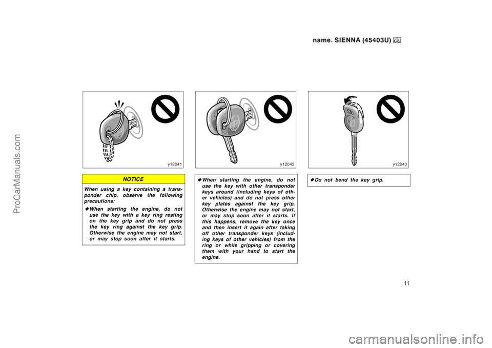 TOYOTA SIENNA 1999 User Guide name. SIENNA (45403U) 
11
NOTICE
When using a key containing a trans-
ponder chip, observe the following
precautions:
When starting the engine, do not
use the key with a key ring resting
on the key g