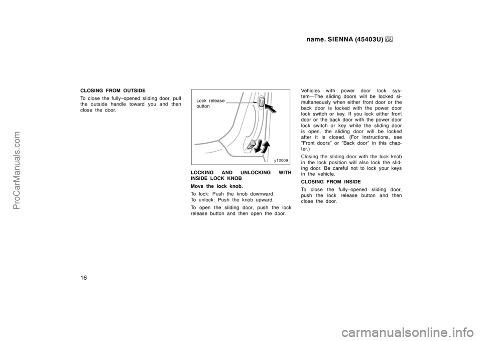 TOYOTA SIENNA 1999 User Guide name. SIENNA (45403U) 
16
CLOSING FROM OUTSIDE
To close the fully−opened sliding door, pull
the outside handle toward you and then
close the door.
Lock release 
button
LOCKING AND UNLOCKING WITH
INS