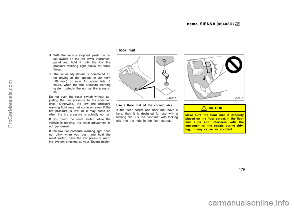 TOYOTA SIENNA 1999  Owners Manual name. SIENNA (45403U) 
179
4. With the vehicle stopped, push the re-
set switch on the left lower instrument
panel and hold it until the low tire
pressure warning light blinks  for three
times.
5. The