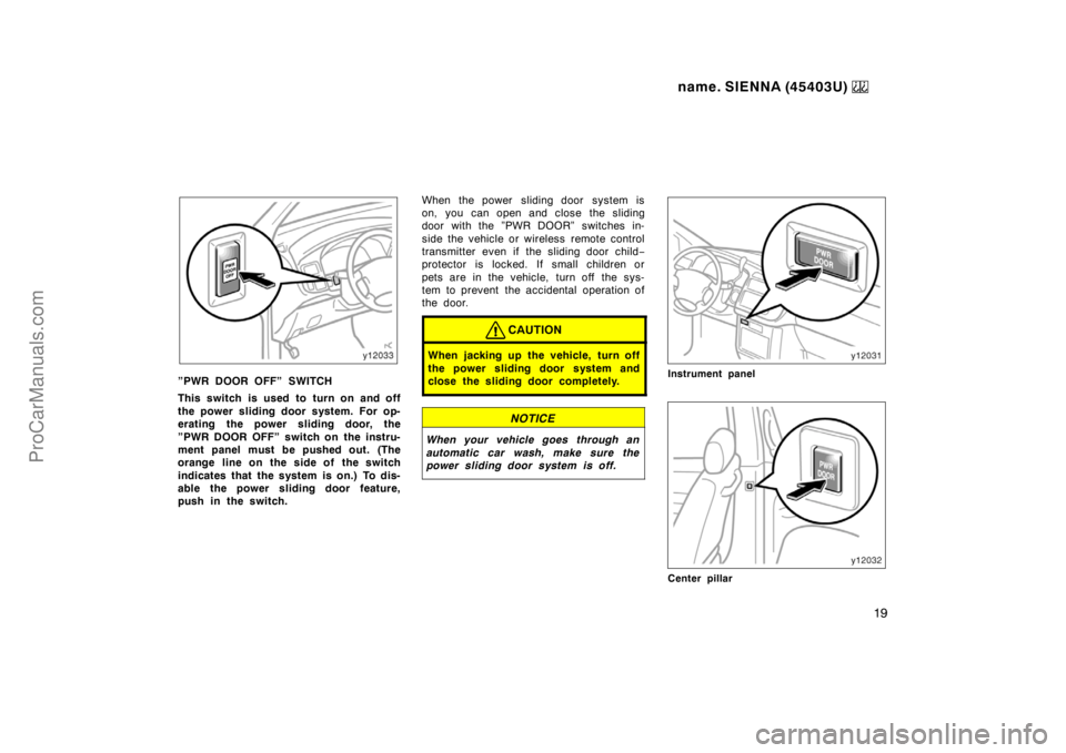 TOYOTA SIENNA 1999 User Guide name. SIENNA (45403U) 
19
”PWR DOOR OFF” SWITCH
This switch is used to turn on and off
the power sliding door system. For op-
erating the power sliding door, the
”PWR DOOR OFF” switch on the i