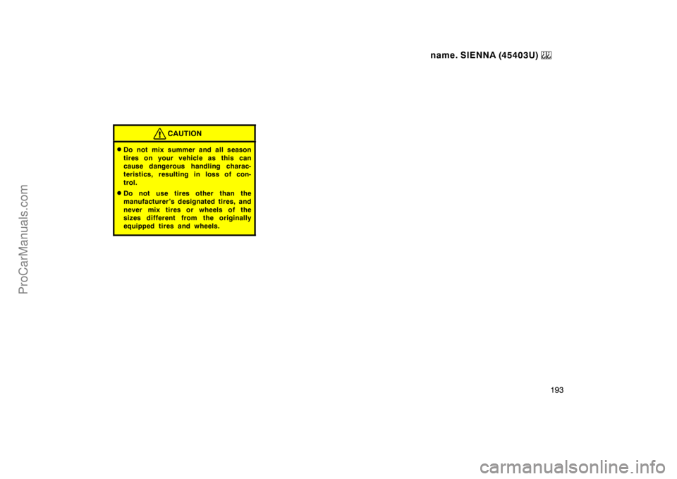 TOYOTA SIENNA 1999  Owners Manual name. SIENNA (45403U) 
193
CAUTION
Do not mix summer and all season
tires on your vehicle as this can
cause dangerous handling charac-
teristics, resulting in loss of con-
trol.
Do not use tires oth