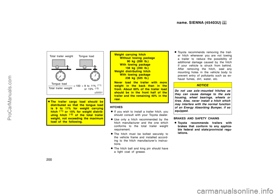 TOYOTA SIENNA 1999  Owners Manual name. SIENNA (45403U) 
200
Total trailer weight Tongue load
Tongue load
Total trailer weight9 to 11% 
(∗
1)
or 15% (∗
2)100 = 
The trailer cargo load should be
distributed so that the tongue loa