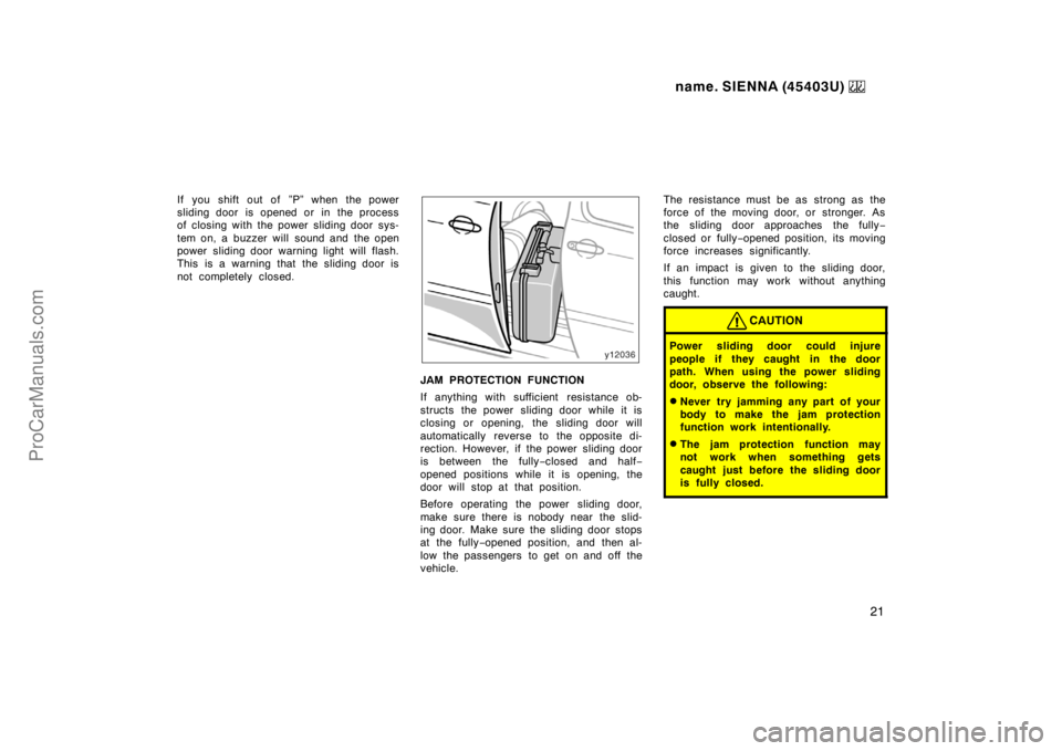 TOYOTA SIENNA 1999 Owners Manual name. SIENNA (45403U) 
21
If you shift out of ”P” when the power
sliding door is opened or in the process
of closing with the power sliding door sys-
tem on, a buzzer will  sound and  the open
pow