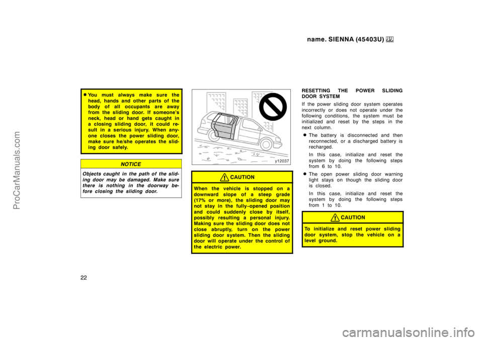 TOYOTA SIENNA 1999 Owners Manual name. SIENNA (45403U) 
22
You must always make sure the
head, hands and other parts of the
body of all occupants are away
from the sliding door. If someone’s
neck, head or hand gets caught in
a clo