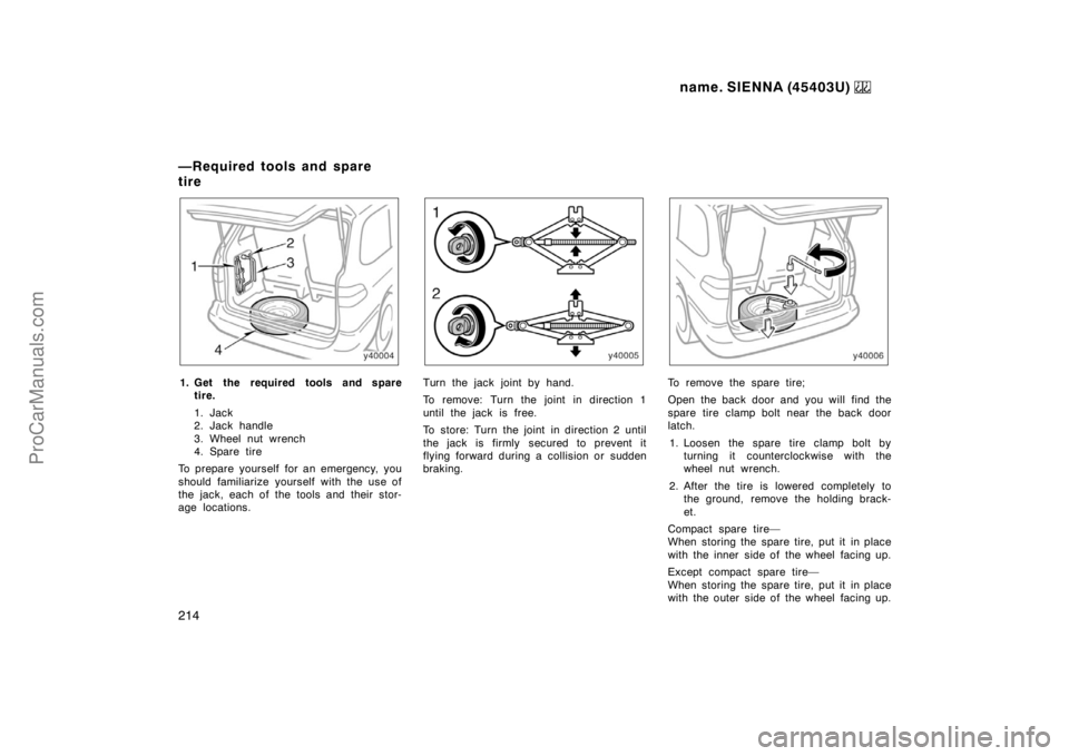 TOYOTA SIENNA 1999  Owners Manual name. SIENNA (45403U) 
214
1. Get the required tools and spare
tire.
1. Jack
2. Jack handle 
3. Wheel nut wrench
4. Spare tire
To prepare yourself for an emergency, you
should familiarize yourself wit