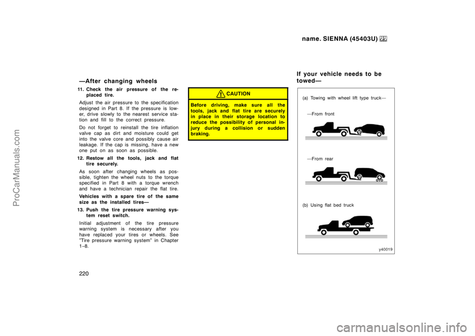 TOYOTA SIENNA 1999  Owners Manual name. SIENNA (45403U) 
220
—After changing wheels
11. Check the air pressure of the re-
placed tire.
Adjust the air pressure to the specification
designed in Part 8. If the pressure is low-
er, driv