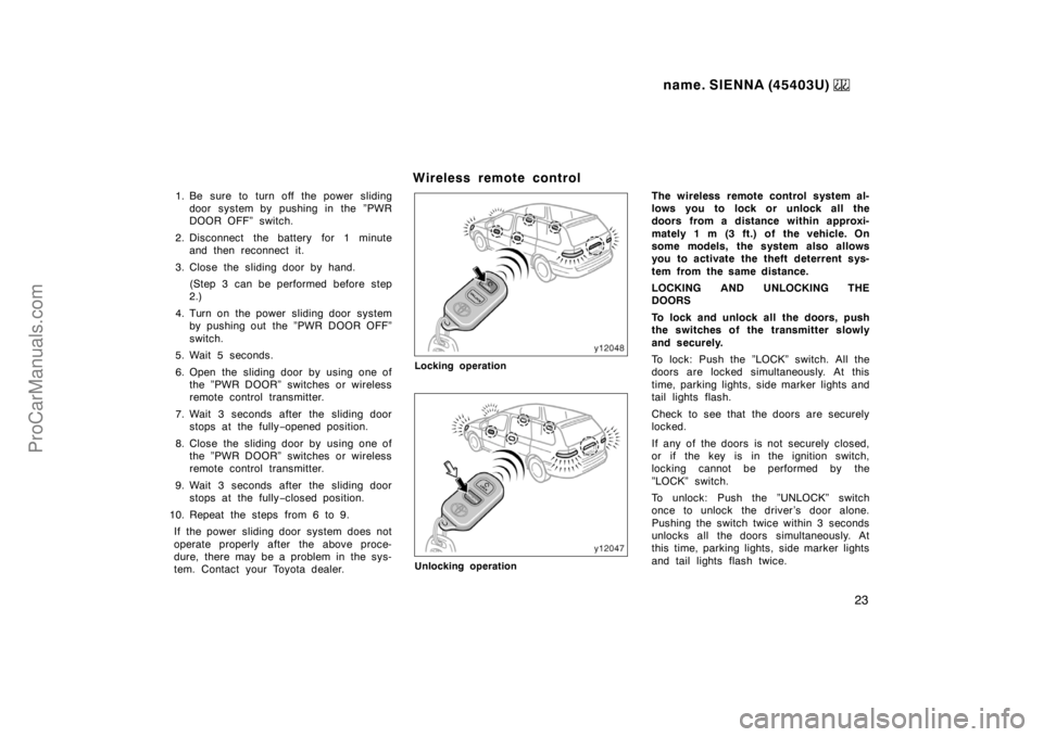 TOYOTA SIENNA 1999 Owners Manual name. SIENNA (45403U) 
23
1. Be sure to turn off the power sliding
door system by pushing in the ”PWR
DOOR OFF” switch.
2. Disconnect the battery for 1 minute
and then reconnect it.
3. Close the s