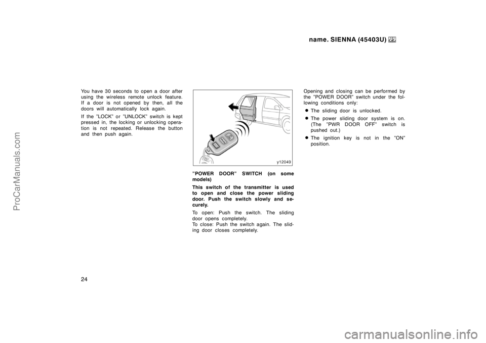 TOYOTA SIENNA 1999 Owners Manual name. SIENNA (45403U) 
24
You have 30 seconds  to open a door after
using the wireless remote unlock feature.
If a door is not opened by then, all the
doors will automatically lock again.
If the ”LO