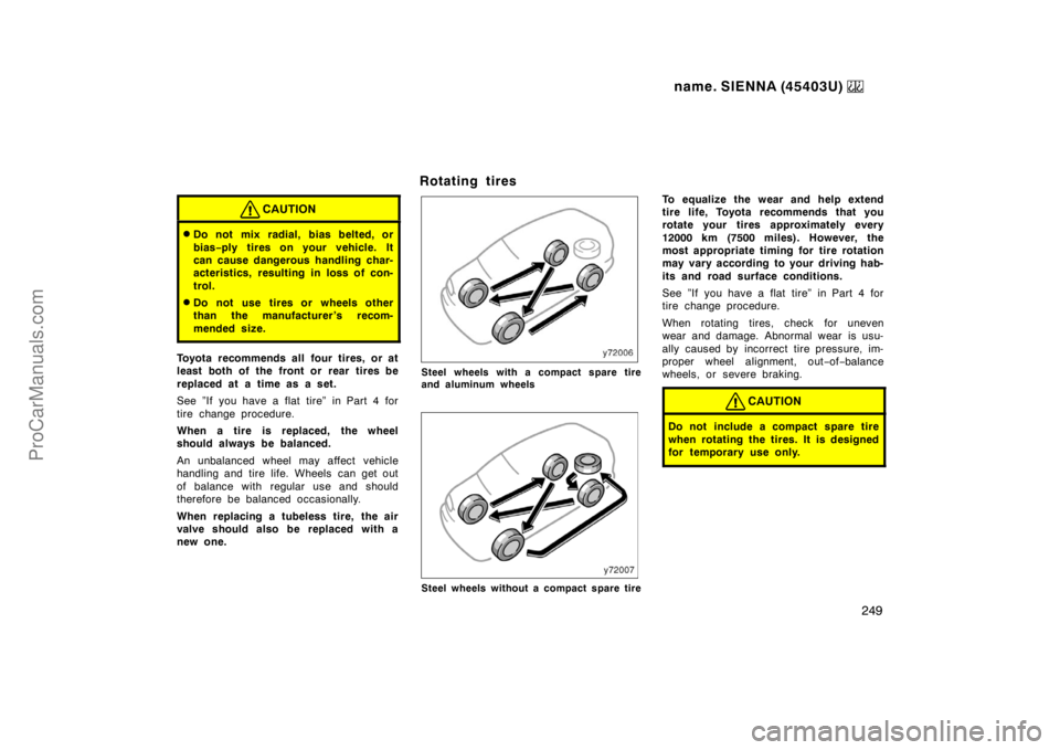 TOYOTA SIENNA 1999  Owners Manual name. SIENNA (45403U) 
249
CAUTION
Do not mix radial, bias belted, or
bias−ply tires on your vehicle. It
can cause dangerous handling char-
acteristics, resulting in loss of con-
trol.
Do not use 