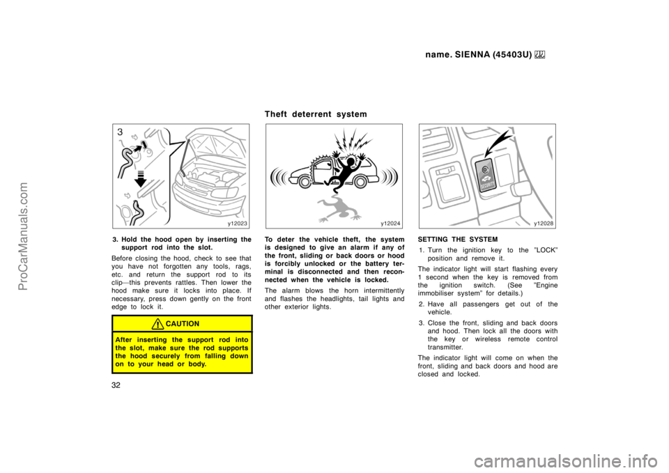 TOYOTA SIENNA 1999 Owners Guide name. SIENNA (45403U) 
32
3. Hold the hood open by inserting the
support rod into the slot.
Before closing the hood, check to see that
you have not forgotten any tools, rags,
etc. and return the suppo