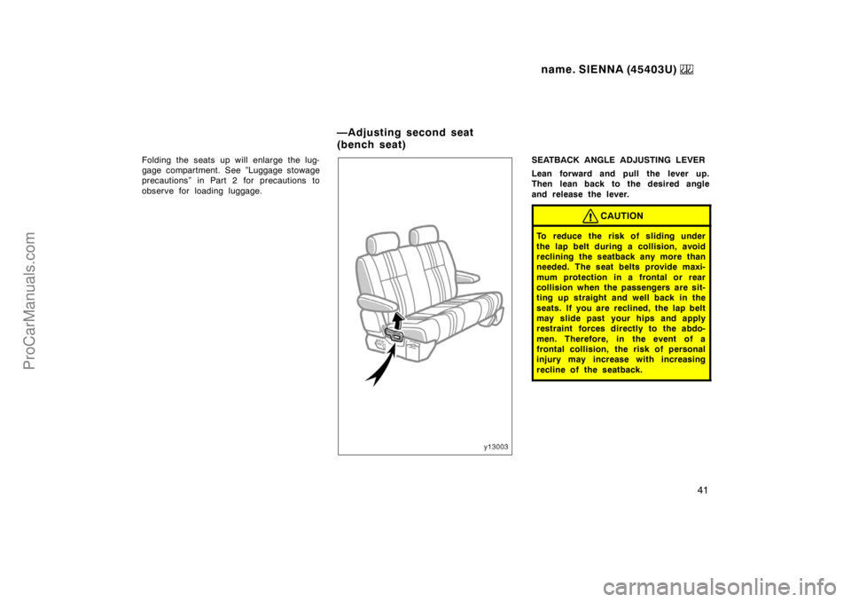 TOYOTA SIENNA 1999 Service Manual name. SIENNA (45403U) 
41
Folding the seats up will enlarge the lug-
gage compartment. See ”Luggage stowage
precautions” in Part 2 for precautions to
observe for loading luggage.SEATBACK ANGLE ADJ