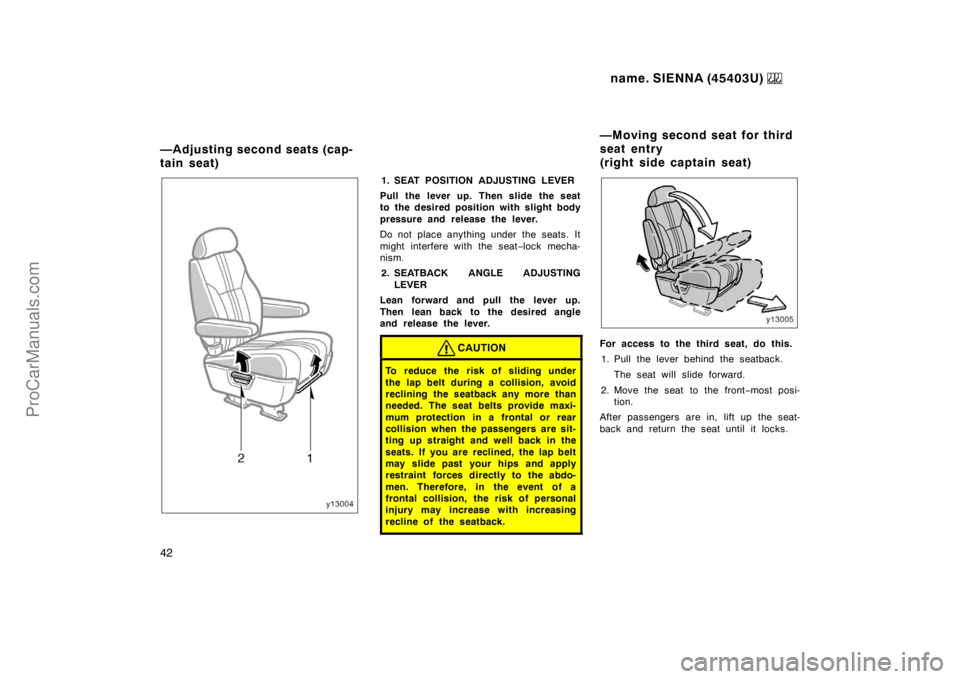 TOYOTA SIENNA 1999 Service Manual name. SIENNA (45403U) 
42
1. SEAT POSITION ADJUSTING LEVER
Pull the lever up. Then slide the seat
to the desired position with slight body
pressure and release the lever.
Do not place anything under t