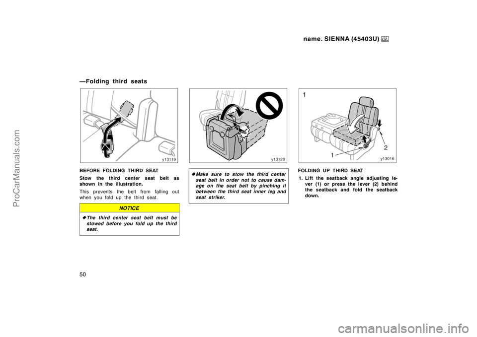 TOYOTA SIENNA 1999 Service Manual name. SIENNA (45403U) 
50
—Folding third seats
BEFORE FOLDING THIRD SEAT
Stow the third center seat belt as
shown in the illustration.
This prevents  the belt from  falling out
when you fold up the 
