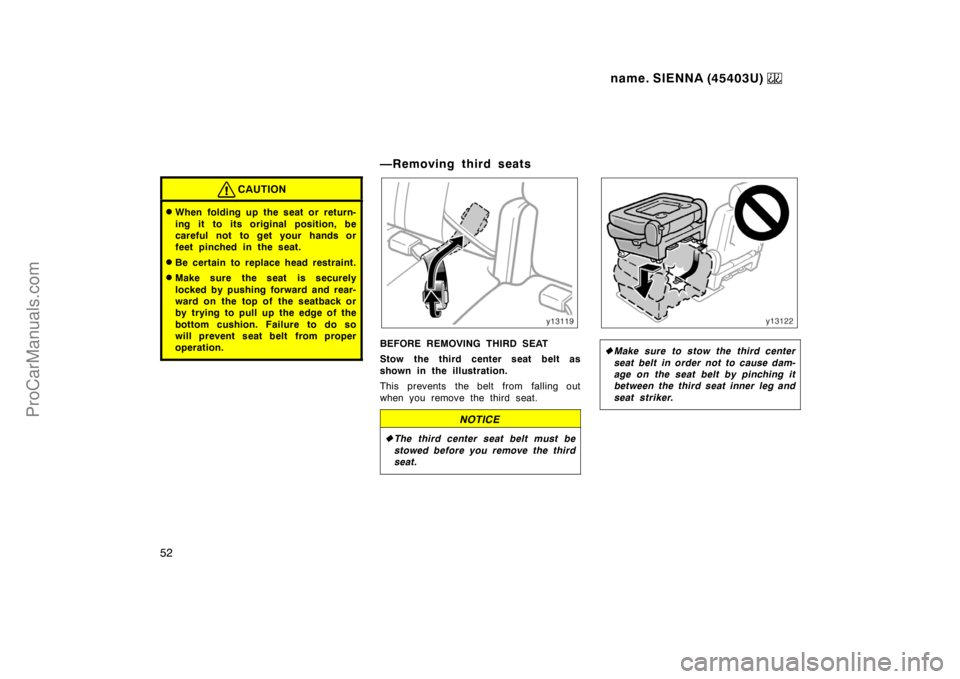 TOYOTA SIENNA 1999 Workshop Manual name. SIENNA (45403U) 
52
CAUTION
When folding up the seat or return-
ing it to its original position, be
careful not to get your hands or
feet pinched in the seat.
Be certain to replace head restra
