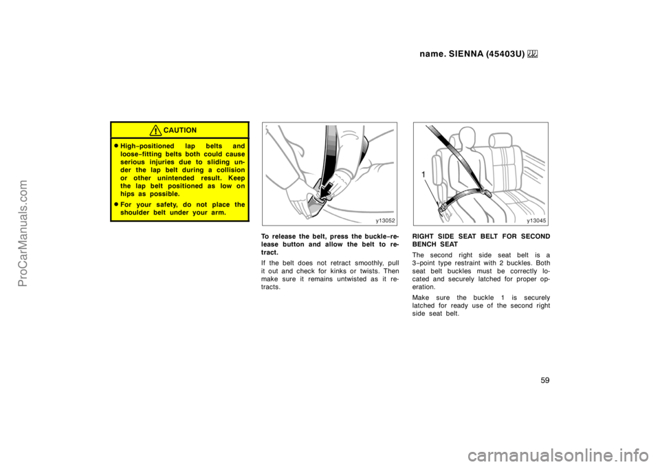 TOYOTA SIENNA 1999 Workshop Manual name. SIENNA (45403U) 
59
CAUTION
High−positioned lap belts and
loose−fitting belts both could cause
serious injuries due to sliding un-
der  the lap belt during a collision
or other unintended r