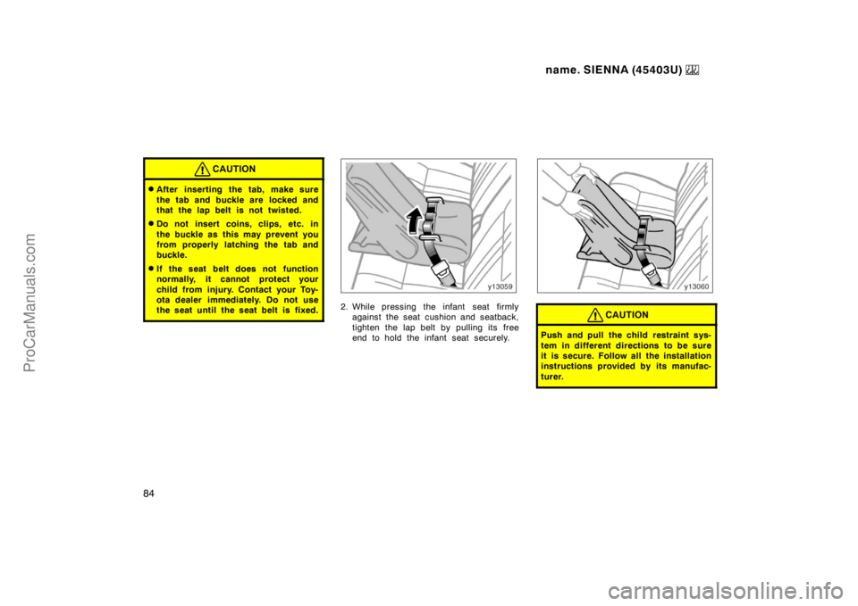 TOYOTA SIENNA 1999 Manual Online name. SIENNA (45403U) 
84
CAUTION
After inserting the tab, make sure
the tab and buckle are  locked and
that the lap belt is not twisted.
Do not insert coins, clips, etc. in
the buckle as this may p