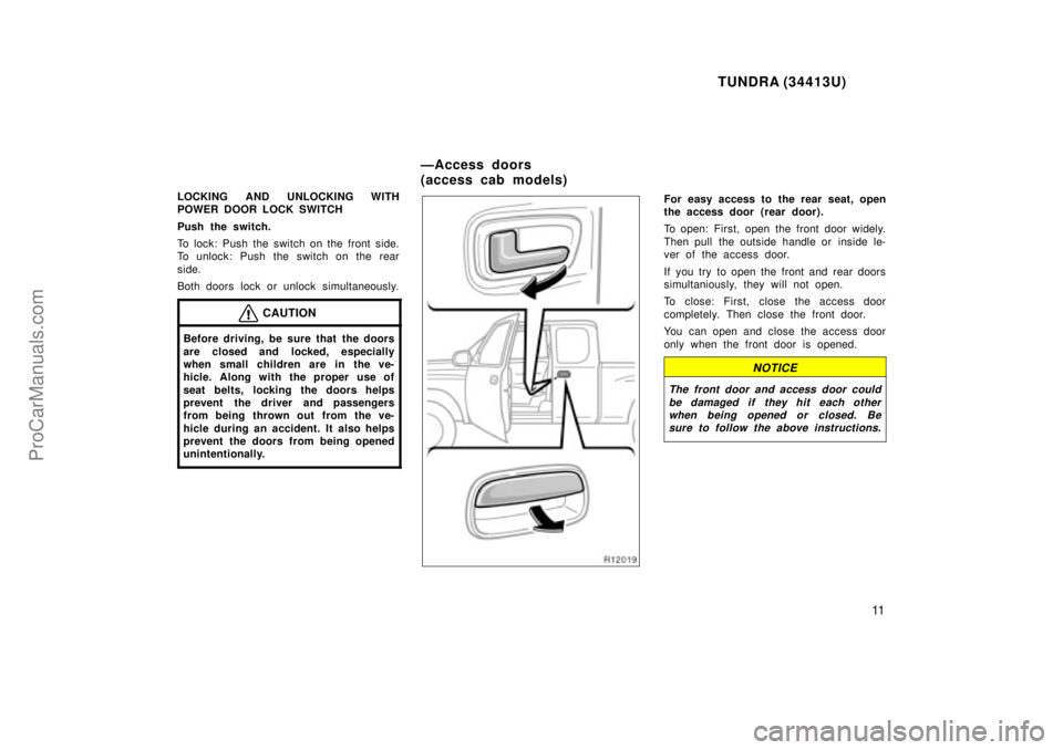 TOYOTA TUNDRA 2000 User Guide TUNDRA (34413U)
11
LOCKING AND UNLOCKING WITH
POWER DOOR LOCK SWITCH
Push the switch.
To lock: Push the switch on the front side.
To unlock: Push the switch on the rear
side.
Both doors lock or unlock