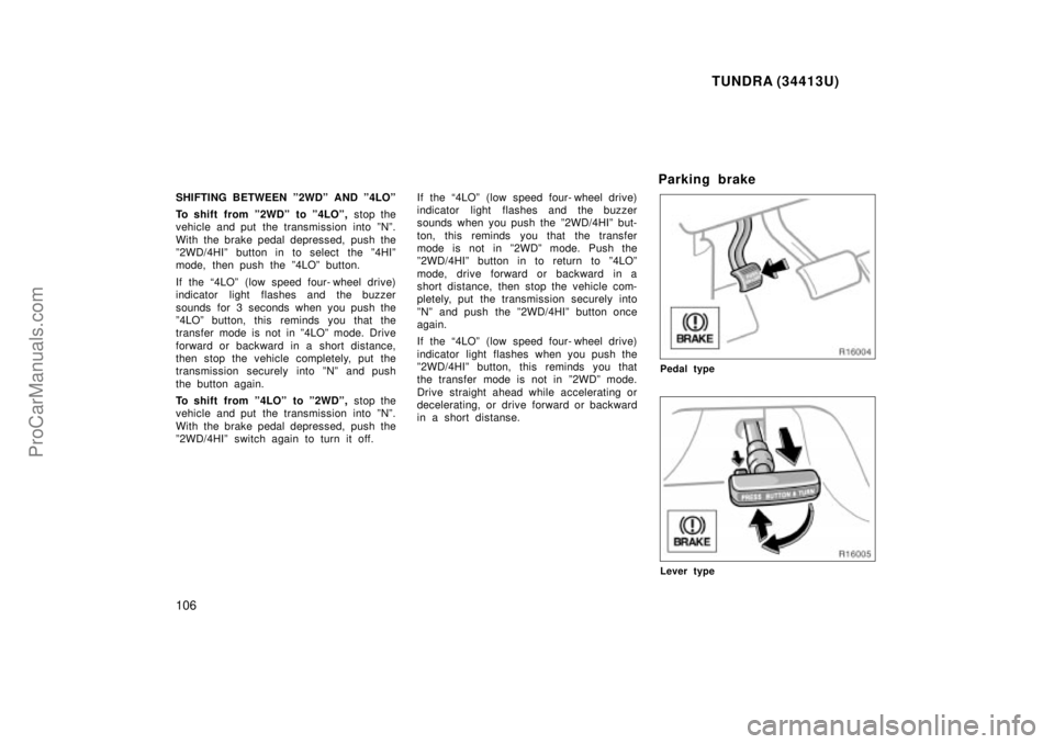 TOYOTA TUNDRA 2000  Owners Manual TUNDRA (34413U)
106
SHIFTING BETWEEN º2WDº AND º4LOº
To shift from º2WDº  to º4LOº, stop the
vehicle and put the transmission into ºNº.
With the brake pedal depressed,  push the
º2WD/4HIº 
