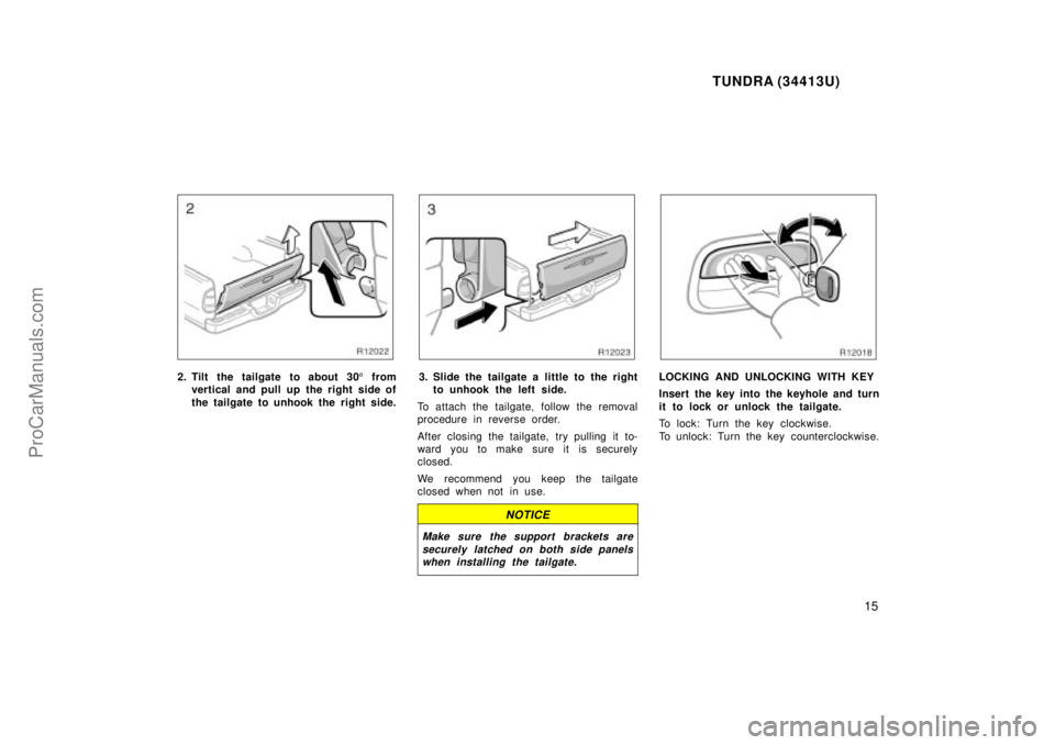 TOYOTA TUNDRA 2000 User Guide TUNDRA (34413U)
15
2. Tilt the tailgate to about 305 from
vertical and pull up the right side of
the tailgate to unhook the right side.3. Slide the tailgate a little to the right to unhook the left si