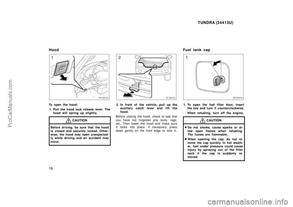 TOYOTA TUNDRA 2000 User Guide TUNDRA (34413U)
16
Hood
To open the hood:1. Pull the hood lock release lever. The hood will spring up slightly.
CAUTION
Before driving, be sure that the hood
is closed and securely locked. Other-
wise