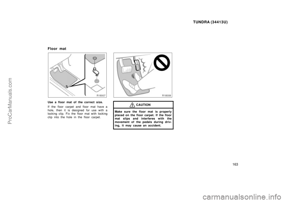 TOYOTA TUNDRA 2000  Owners Manual TUNDRA (34413U)
163
Floor mat
Use a floor mat of the correct size.
If the floor carpet and floor mat have a
hole, then it is designed for use with a
locking clip. Fix the floor mat with locking
clip i