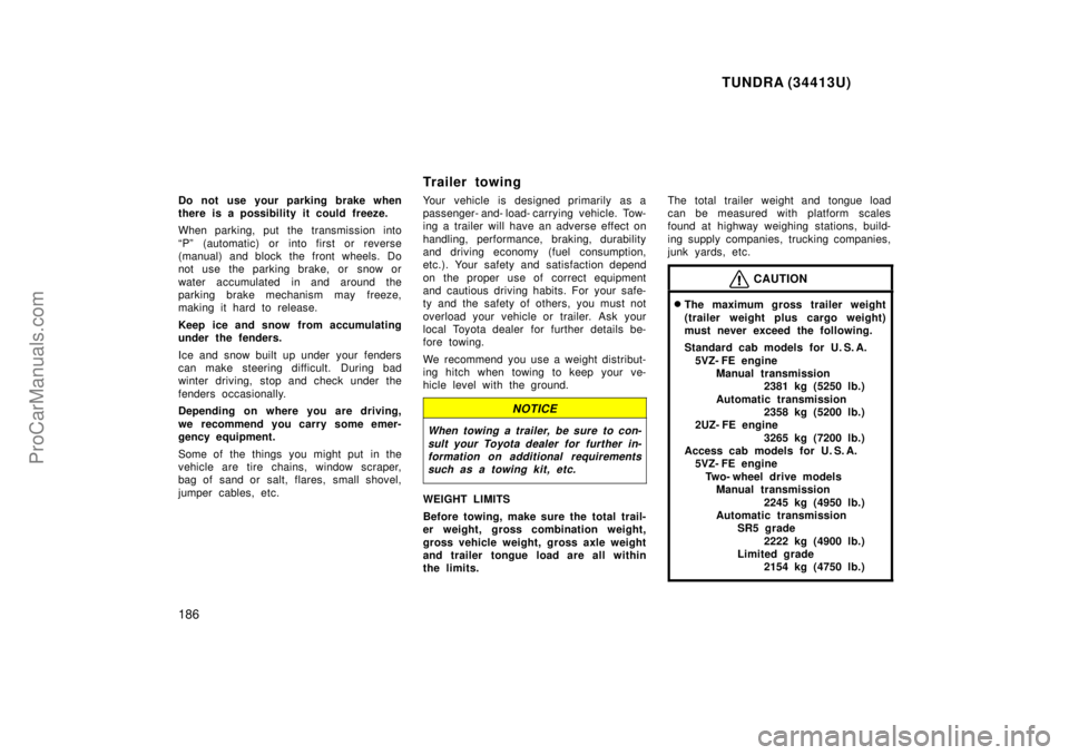 TOYOTA TUNDRA 2000  Owners Manual TUNDRA (34413U)
186
Do not use your parking brake when
there is a possibility it could freeze.
When parking, put the transmission into
Pº (automatic) or into first or reverse
(manual) and block the 