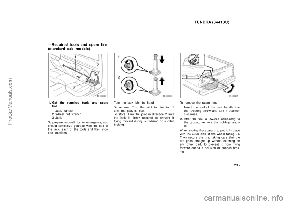 TOYOTA TUNDRA 2000  Owners Manual TUNDRA (34413U)
205
1. Get the required tools and sparetire.
1 Jack handle
2 Wheel nut wrench
3Jack
To prepare yourself for an emergency, you
should fam iliarize yourself with the use of
the jack, eac