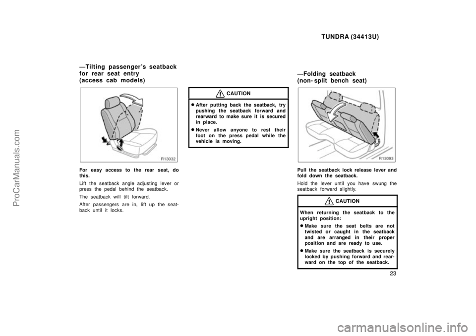 TOYOTA TUNDRA 2000 Owners Manual TUNDRA (34413U)
23
For easy access to the rear seat, do
this.
Lift the seatback angle adjusting lever or
press the pedal behind the seatback.
The seatback will tilt forward.
After passengers are in, l