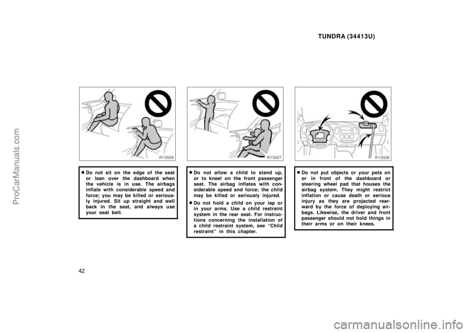 TOYOTA TUNDRA 2000 Service Manual TUNDRA (34413U)
42
Do not sit on the edge of the seat
or lean over the dashboard when
the vehicle is in use. The airbags
inflate with considerable speed and
force; you may be killed or serious-
ly in