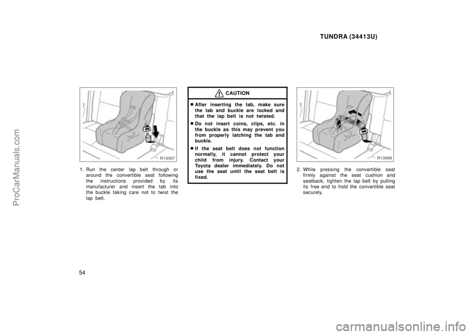 TOYOTA TUNDRA 2000 Workshop Manual TUNDRA (34413U)
54
1. Run  the center  lap belt  through oraround the convertible seat following
the instructions provided by its
manufacturer and insert the tab into
the buckle taking care not to twi