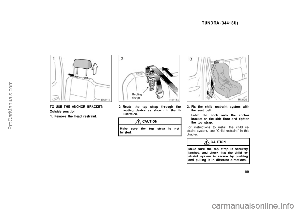 TOYOTA TUNDRA 2000 Repair Manual TUNDRA (34413U)
69
TO USE THE ANCHOR BRACKET:
Outside position1. Remove the head restraint.
Routing 
device
2. Route the top strap through the routing device as shown in the il-
lustration.
CAUTION
Ma