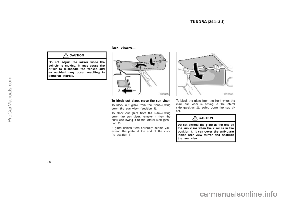 TOYOTA TUNDRA 2000 Manual PDF TUNDRA (34413U)
74
CAUTION
Do not adjust  the mirror while the
vehicle is moving. It may cause the
driver to mishandle the vehicle and
an accident may occur  resulting in
personal injuries.
Sun visors