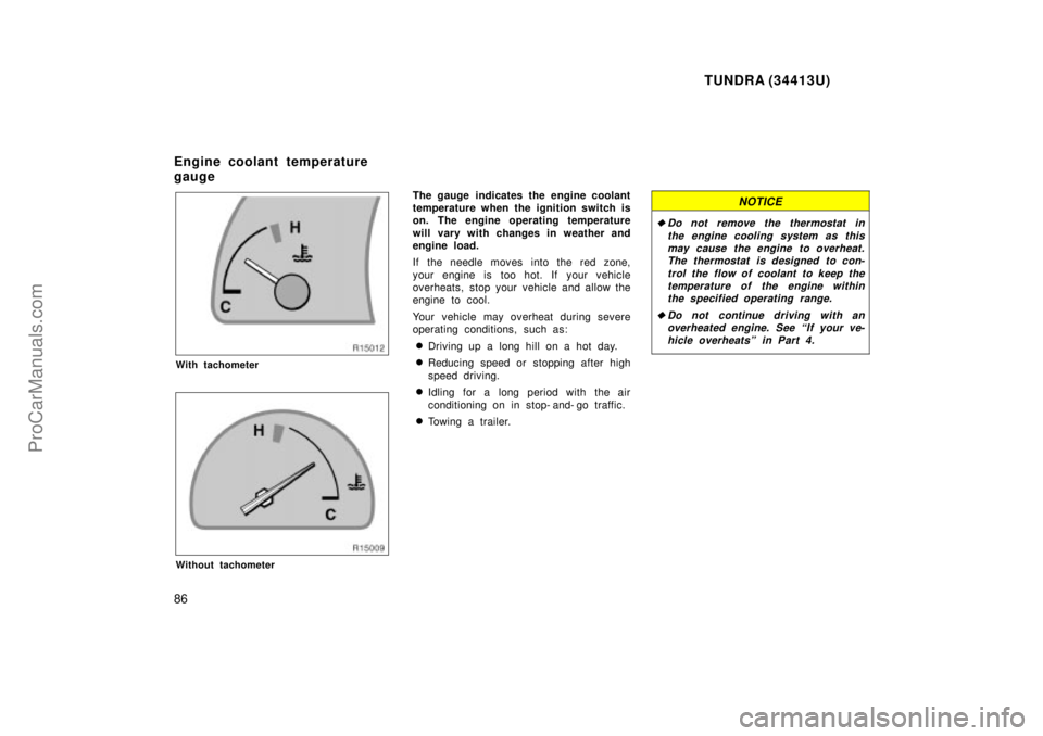 TOYOTA TUNDRA 2000  Owners Manual TUNDRA (34413U)
86
With tachometer
Without tachometer
The gauge  indicates the engine coolant
temperature when the ignition switch is
on. The engine operating temperature
will vary with changes in wea