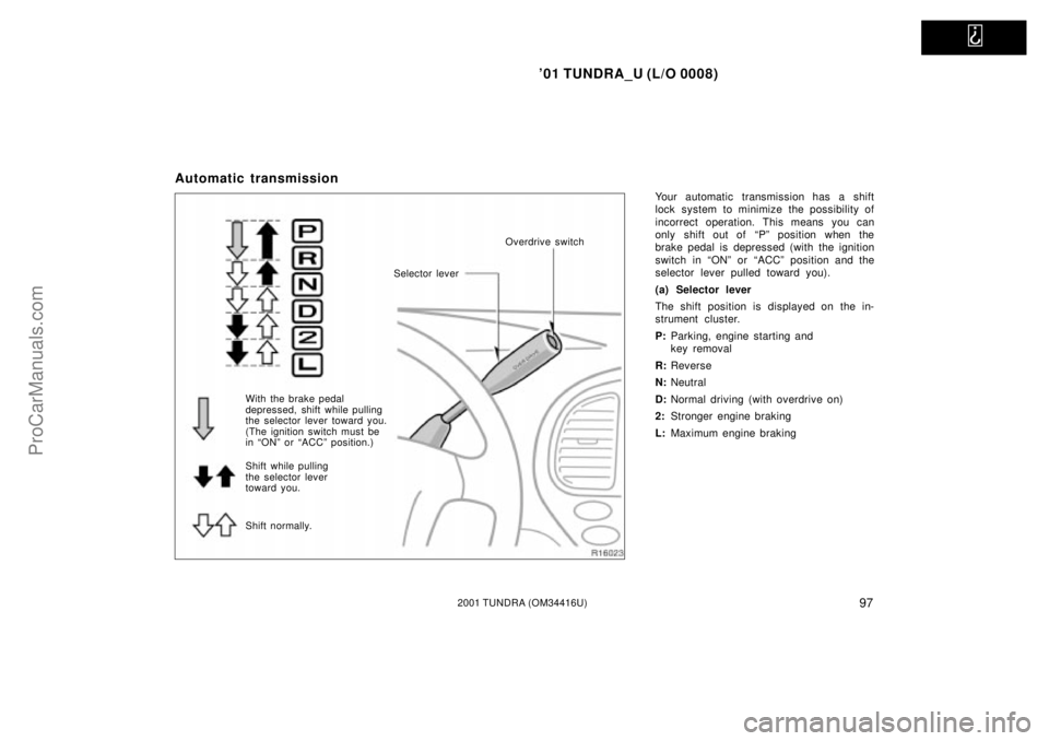 TOYOTA TUNDRA 2001  Owners Manual   
01 TUNDRA_U (L/O 0008)
972001 TUNDRA (OM 34416U)
Automatic transmission
Your automatic transmission has a shift
lock system to minimize the possibility of
incorrect operation. This means you can
o