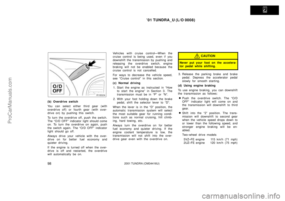 TOYOTA TUNDRA 2001  Owners Manual   
01 TUNDRA_U (L/O 0008)
982001 TUNDRA (OM 34416U)
(b) Overdrive switch
You can select either third gear (with
overdrive off) or fourth gear  (with over-
drive on) by pushing this switch.
To turn th