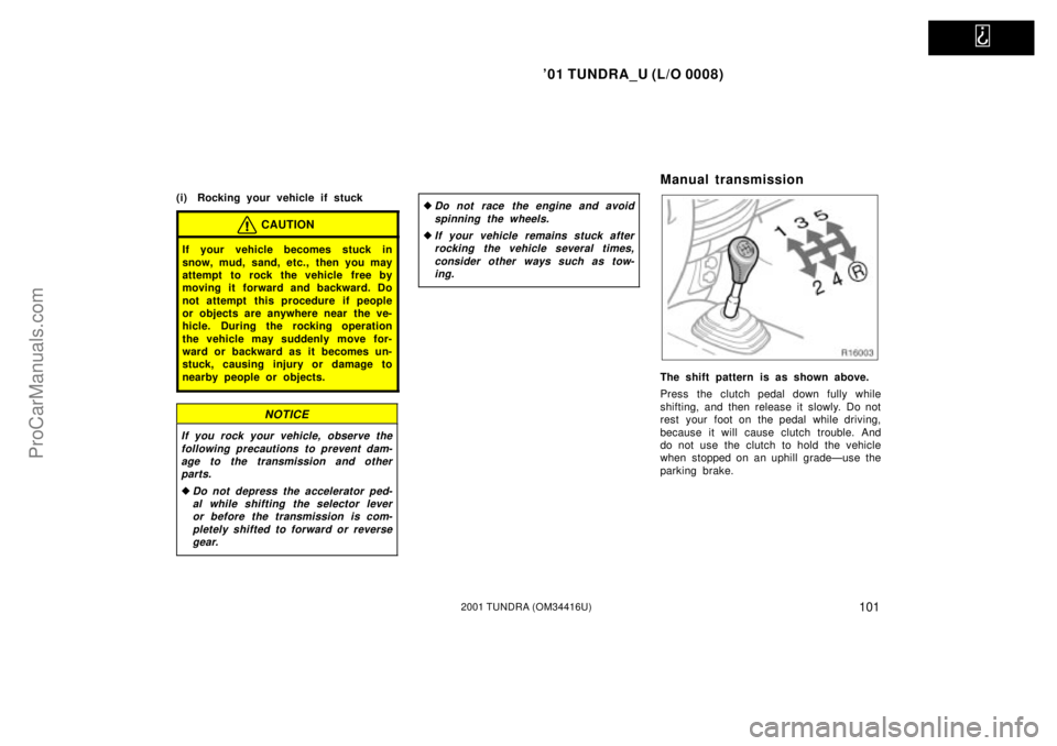 TOYOTA TUNDRA 2001  Owners Manual   
01 TUNDRA_U (L/O 0008)
1012001 TUNDRA (OM 34416U)
(i) Rocking your vehicle if stuck
CAUTION
If your vehicle becomes stuck in
snow, mud, sand, etc., then you may
attempt to rock the vehicle free by