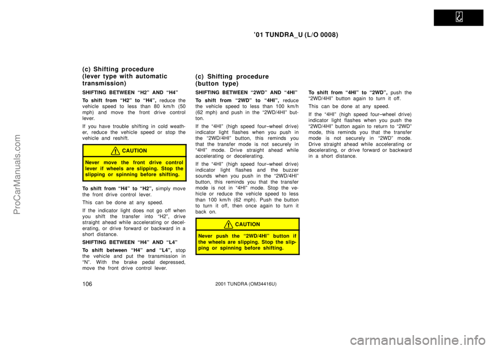 TOYOTA TUNDRA 2001  Owners Manual   
01 TUNDRA_U (L/O 0008)
1062001 TUNDRA (OM 34416U)
SHIFTING BETWEEN ªH2º AND ªH4º
To shift from ªH2º  to ªH4º,  reduce the
vehicle speed to less than 80 km/h (50
mph) and move the front dri