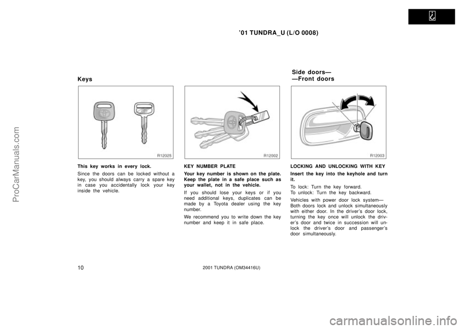 TOYOTA TUNDRA 2001 User Guide   
01 TUNDRA_U (L/O 0008)
102001 TUNDRA (OM 34416U)
Keys
This key works in every lock.
Since the doors  can be locked  without a
key, you should always carry a spare key
in case you accidentally lock