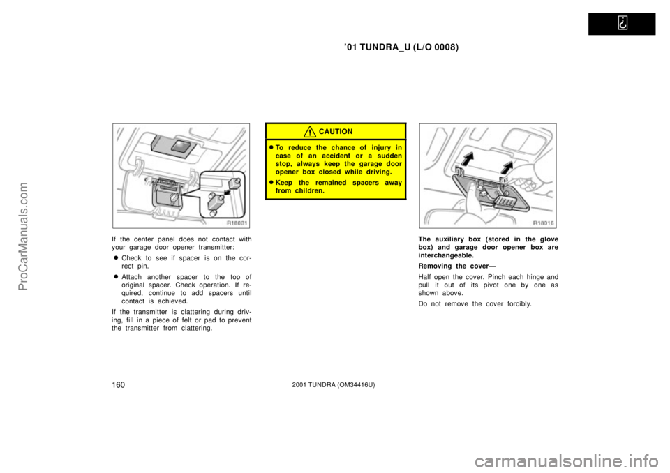 TOYOTA TUNDRA 2001  Owners Manual   
01 TUNDRA_U (L/O 0008)
1602001 TUNDRA (OM 34416U)
If the center panel does not contact with
your garage door opener transmitter:
Check to see if spacer is on the cor-
rect pin.
Attach another sp