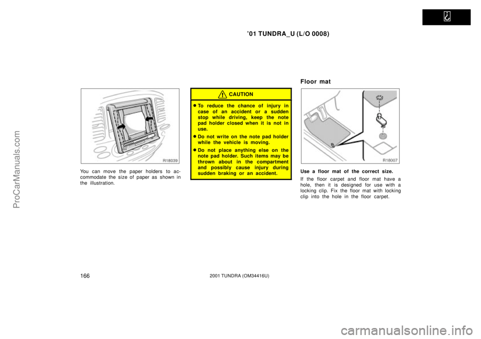 TOYOTA TUNDRA 2001  Owners Manual   
01 TUNDRA_U (L/O 0008)
1662001 TUNDRA (OM 34416U)
You can move the paper holders to ac-
commodate the size of paper as shown in
the illustration.
CAUTION
To reduce the chance of injury in
case of