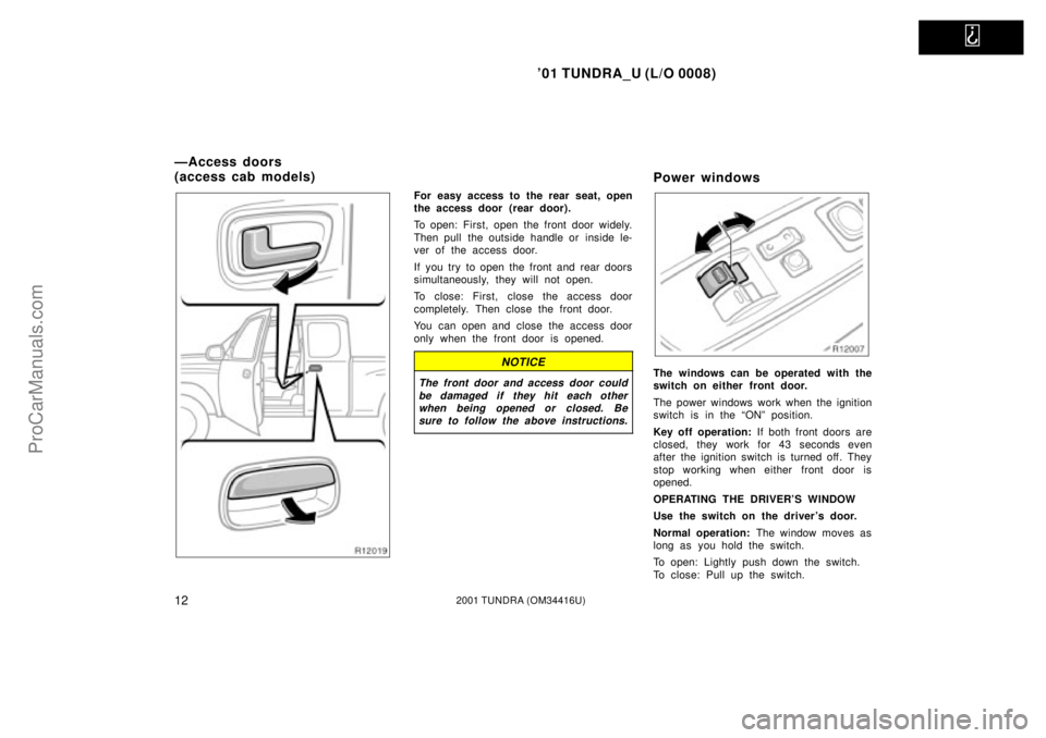 TOYOTA TUNDRA 2001 User Guide   
01 TUNDRA_U (L/O 0008)
122001 TUNDRA (OM 34416U)
For easy access to the rear seat, open
the access door (rear door).
To open: First, open the front door widely.
Then pull  the outside handle or  i