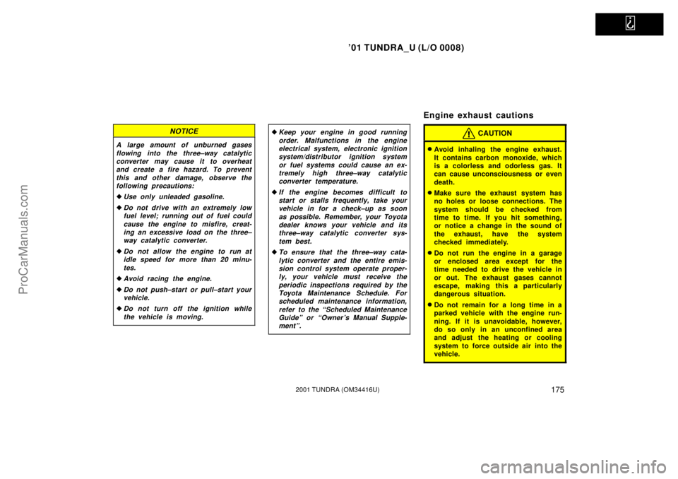 TOYOTA TUNDRA 2001  Owners Manual   
01 TUNDRA_U (L/O 0008)
1752001 TUNDRA (OM 34416U)
NOTICE
A large amount of unburned gases
flowing into the three±way catalyticconverter may cause it to overheatand create a fire hazard. To preven